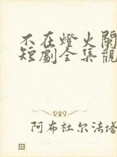 不在灯火阑珊处短剧全集观看