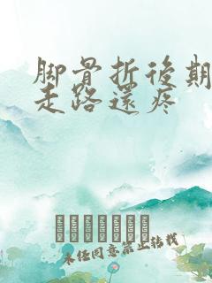 脚骨折后期怎么走路还疼