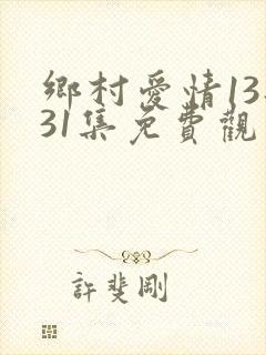 乡村爱情13部31集免费观看