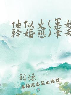 他似火(军婚高干婚恋)笔趣阁