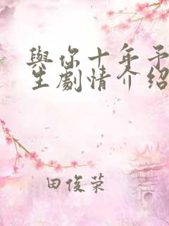 与你十年予我半生剧情介绍 与你十年予我半生剧情介绍