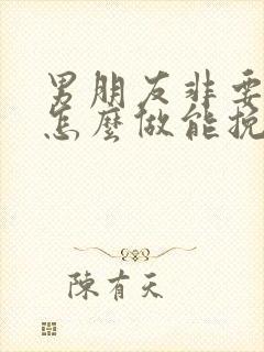 男朋友非要分手怎么做能挽回