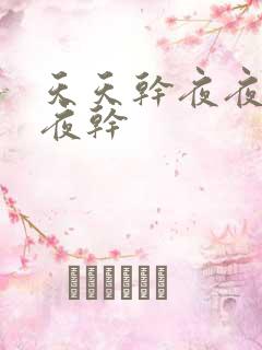 天天干夜夜操夜夜干 天天干夜夜操夜夜干