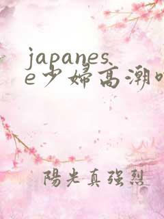 japanese少妇高潮喷水白浆