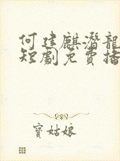 何建麒潜龙在渊短剧免费播放