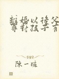 离婚以后父亲犯罪对孩子有影响吗
