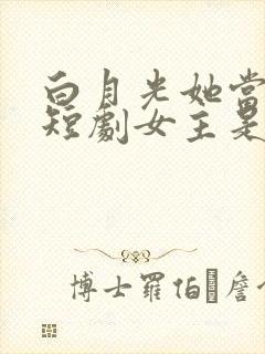 白月光她当累了短剧女主是谁