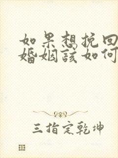 如果想挽回一段婚姻该如何挽回
