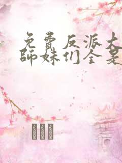 免费反派大师兄师妹们全是病娇 漫画