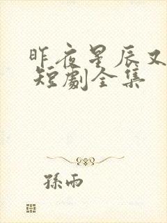 昨夜星辰又逢君 短剧全集