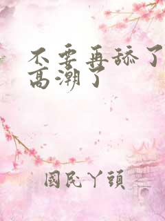 不要再舔了,要高潮了