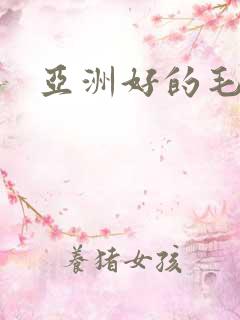 亚洲好的毛片