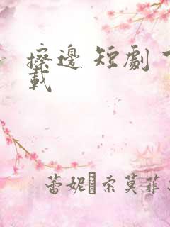 擦边 短剧 下载