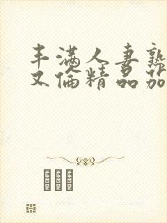 丰满人妻熟妇乱又伦精品茄子