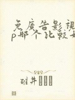 免广告影视app哪个比较好 免广告影视app哪个比较好
