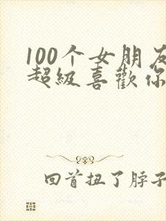 100个女朋友超级喜欢你第一季免费观看全集