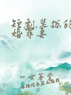 短剧,慕总的隐婚罪妻