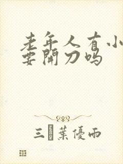 老年人有小肠气要开刀吗