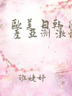 欧美 日韩 国产 亚洲 激情 在线