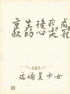 重生后我成了皇叔的心尖宠原版