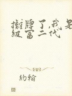 摊牌了,我是超级富二代