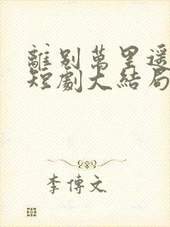 离别万里遥无期短剧大结局