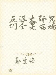 反派大师兄师妹们全是病娇动态漫全集 反派大师兄师妹们全是病娇动态漫全集