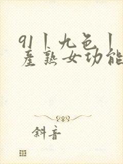 91丨九色丨国产熟女功能介绍
