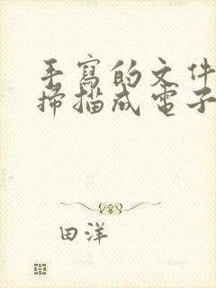 手写的文件怎么扫描成电子版