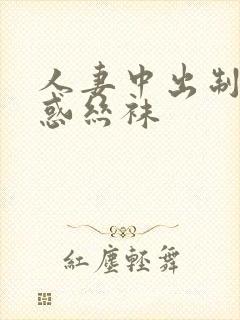 人妻中出制服诱惑丝袜