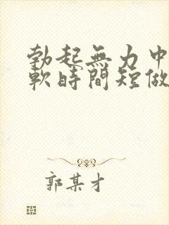勃起无力中途疲软时间短做什么检查 勃起无力中途疲软时间短做什么检查