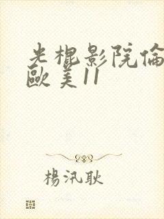 光棍影院伦理片欧美11
