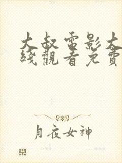 大叔电影大全在线观看免费