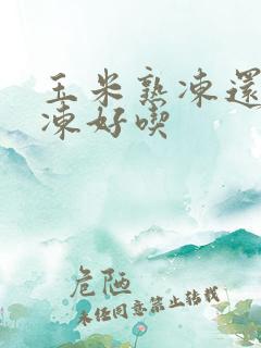 玉米熟冻还是生冻好吃