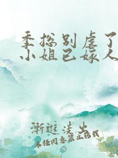 季总别虐了,舒小姐已嫁人完整版
