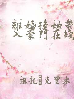 离婚后她带崽嫁入豪门在线短剧免费看