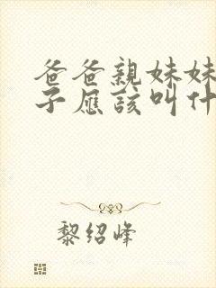 爸爸亲妹妹的儿子应该叫什么