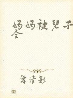 妈妈被儿子操大全