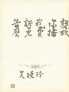 告诉我你想要什么免费播放电影全部