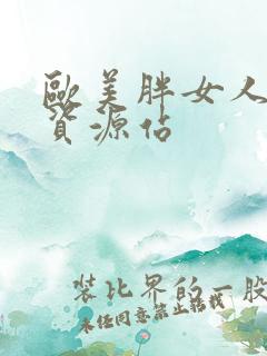 欧美胖女人激情资源站