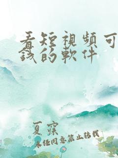 看短视频可以挣钱的软件 看短视频可以挣钱的软件