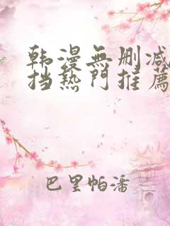 韩漫无删减无遮挡热门推荐