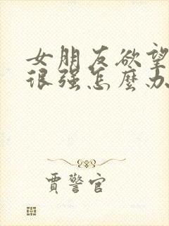 女朋友欲望不是很强怎么办