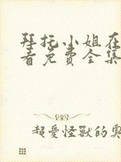 拜托小姐在线观看免费全集