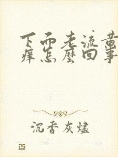 下面老流黄水还痒怎么回事