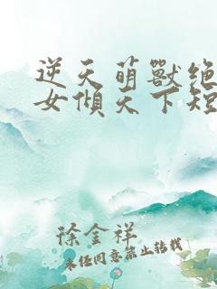 逆天萌兽绝世妖女倾天下短剧