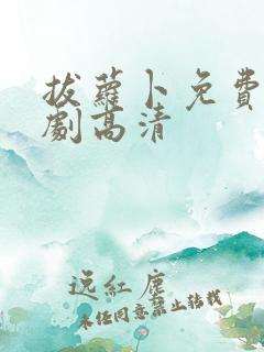 拔萝卜免费电视剧高清 拔萝卜免费电视剧高清