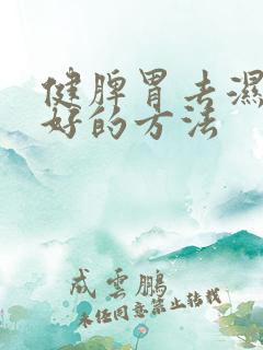 健脾胃去湿气最好的方法 健脾胃去湿气最好的方法