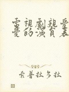电视剧亲爱的热爱的演员表