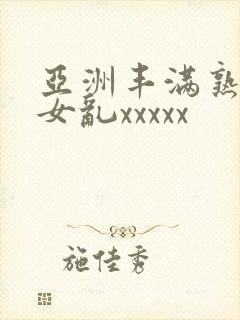 亚洲丰满熟妇熟女乱xxxxx
